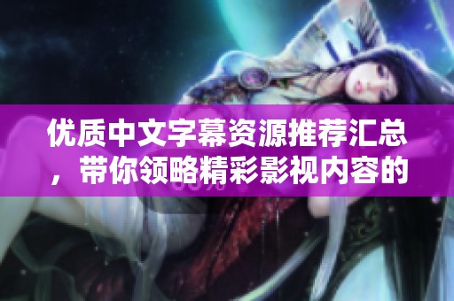 优质中文字幕资源推荐汇总，带你领略精彩影视内容的全新体验