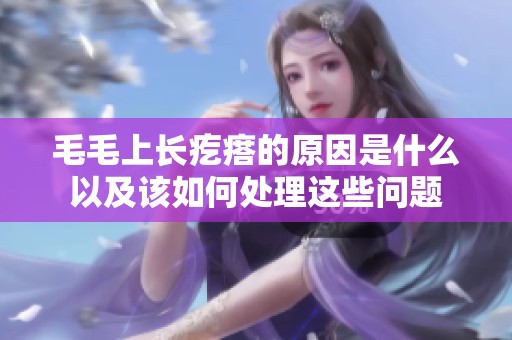 毛毛上长疙瘩的原因是什么以及该如何处理这些问题