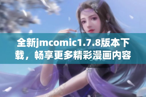 全新jmcomic1.7.8版本下载，畅享更多精彩漫画内容与优质阅读体验！