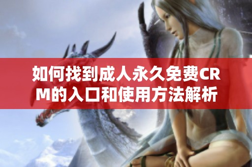 如何找到成人永久免费CRM的入口和使用方法解析