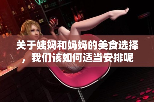 关于姨妈和妈妈的美食选择，我们该如何适当安排呢