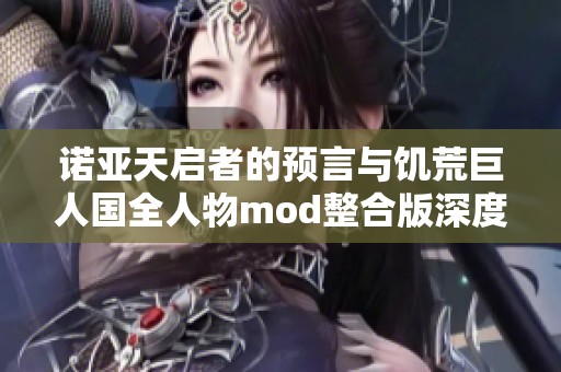 诺亚天启者的预言与饥荒巨人国全人物mod整合版深度解析