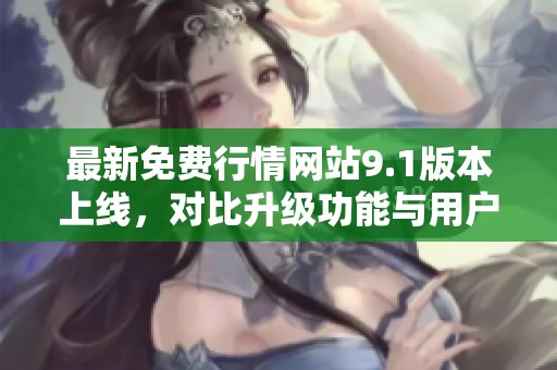 最新免费行情网站9.1版本上线，对比升级功能与用户体验探讨