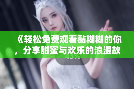 《轻松免费观看黏糊糊的你，分享甜蜜与欢乐的浪漫故事》