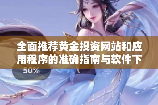 全面推荐黄金投资网站和应用程序的准确指南与软件下载平台
