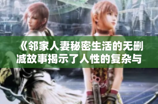 《邻家人妻秘密生活的无删减故事揭示了人性的复杂与情感的纠葛》