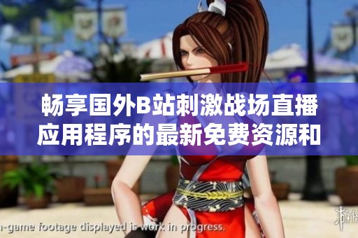 畅享国外B站刺激战场直播应用程序的最新免费资源和玩法指南