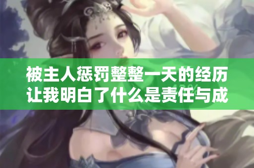 被主人惩罚整整一天的经历让我明白了什么是责任与成长