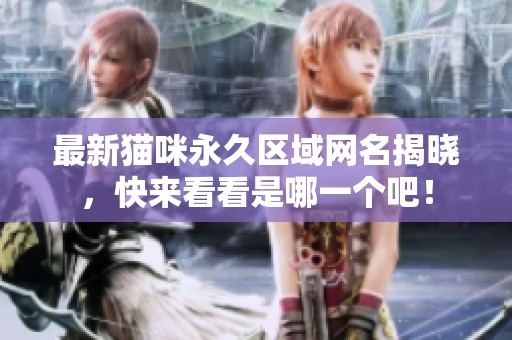 最新猫咪永久区域网名揭晓，快来看看是哪一个吧！