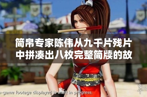简帛专家陈伟从九千片残片中拼凑出八枚完整简牍的故事