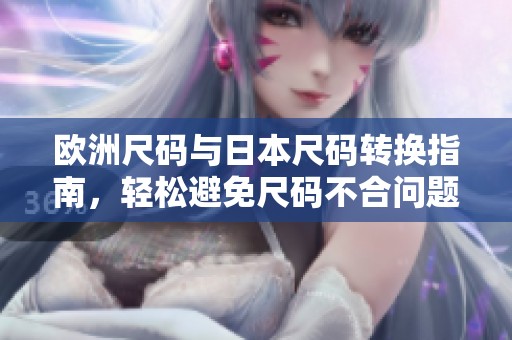 欧洲尺码与日本尺码转换指南，轻松避免尺码不合问题
