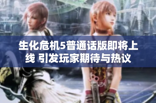 生化危机5普通话版即将上线 引发玩家期待与热议