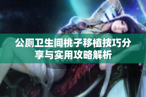 公厕卫生间桃子移植技巧分享与实用攻略解析