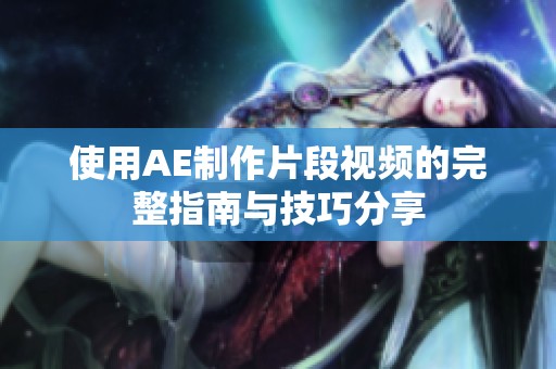 使用AE制作片段视频的完整指南与技巧分享