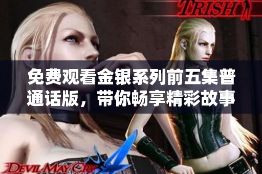 免费观看金银系列前五集普通话版，带你畅享精彩故事与角色魅力