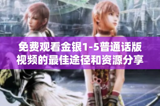 免费观看金银1-5普通话版视频的最佳途径和资源分享