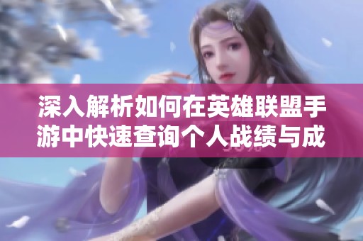 深入解析如何在英雄联盟手游中快速查询个人战绩与成就的方法与技巧