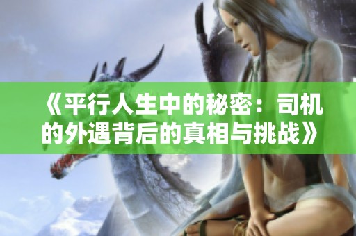 《平行人生中的秘密：司机的外遇背后的真相与挑战》
