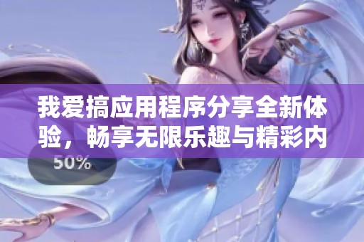 我爱搞应用程序分享全新体验，畅享无限乐趣与精彩内容