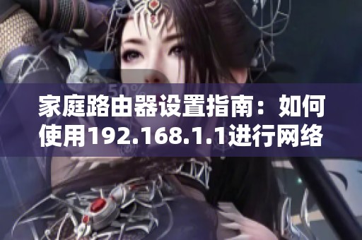 家庭路由器设置指南：如何使用192.168.1.1进行网络管理和配置
