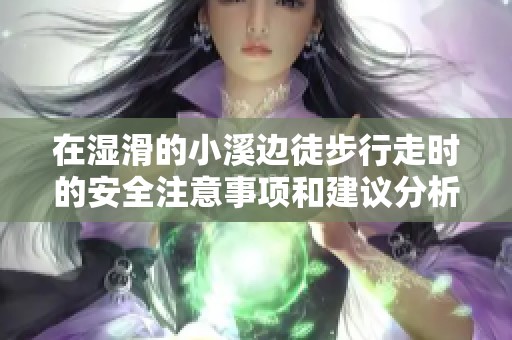 在湿滑的小溪边徒步行走时的安全注意事项和建议分析