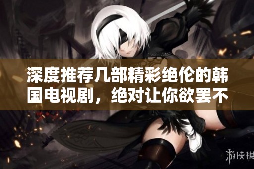 深度推荐几部精彩绝伦的韩国电视剧，绝对让你欲罢不能