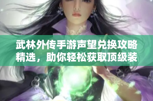 武林外传手游声望兑换攻略精选，助你轻松获取顶级装备秘诀