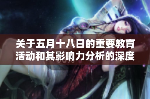 关于五月十八日的重要教育活动和其影响力分析的深度研究报告