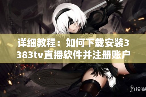 详细教程：如何下载安装3383tv直播软件并注册账户