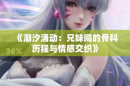 《潮汐涌动：兄妹间的骨科历程与情感交织》