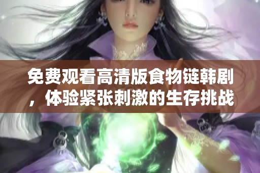 免费观看高清版食物链韩剧，体验紧张刺激的生存挑战剧情