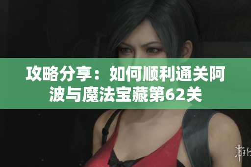 攻略分享：如何顺利通关阿波与魔法宝藏第62关