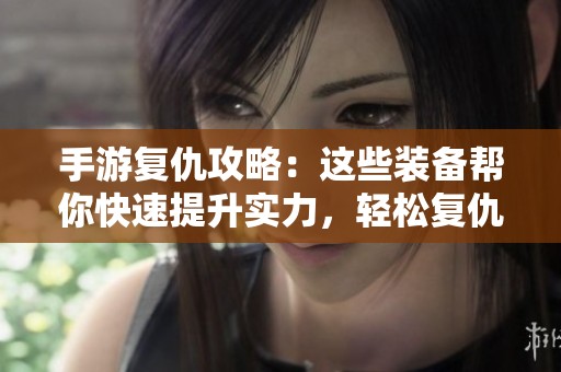 手游复仇攻略：这些装备帮你快速提升实力，轻松复仇！