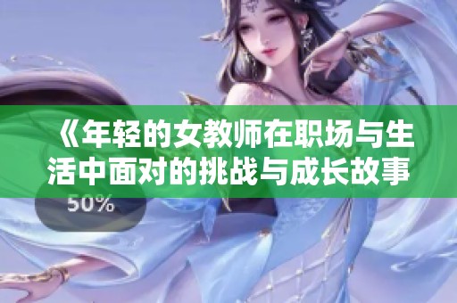 《年轻的女教师在职场与生活中面对的挑战与成长故事》