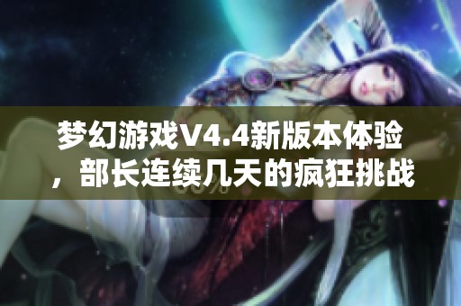 梦幻游戏V4.4新版本体验，部长连续几天的疯狂挑战令我心跳加速