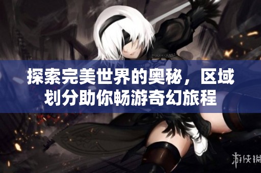探索完美世界的奥秘，区域划分助你畅游奇幻旅程