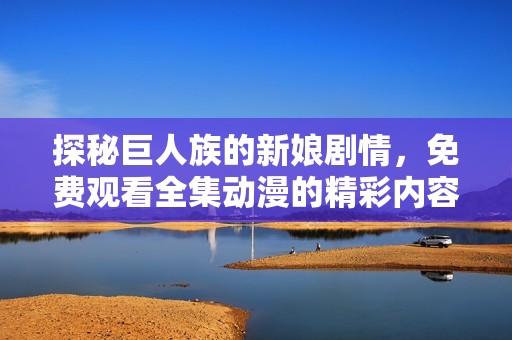 探秘巨人族的新娘剧情，免费观看全集动漫的精彩内容与魅力分析