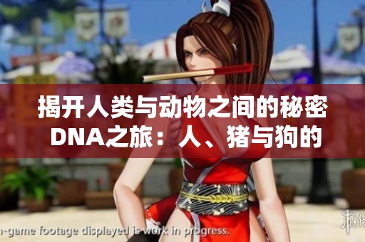 揭开人类与动物之间的秘密 DNA之旅：人、猪与狗的基因较量