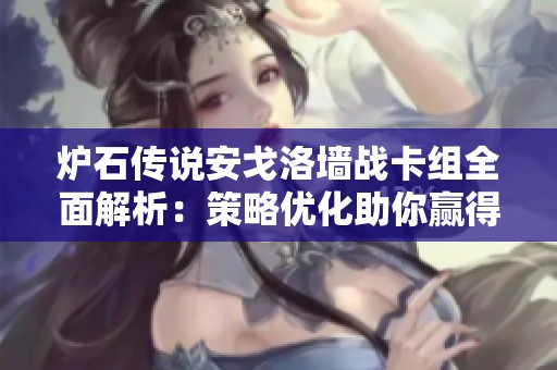 炉石传说安戈洛墙战卡组全面解析：策略优化助你赢得胜利