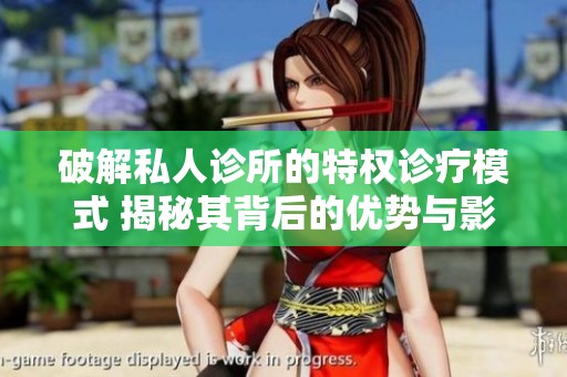 破解私人诊所的特权诊疗模式 揭秘其背后的优势与影响