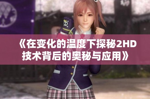 《在变化的温度下探秘2HD技术背后的奥秘与应用》