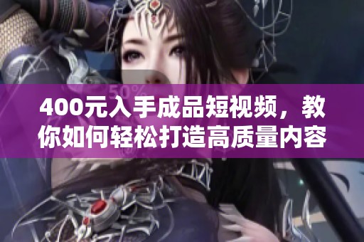 400元入手成品短视频，教你如何轻松打造高质量内容