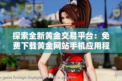 探索全新黄金交易平台：免费下载黄金网站手机应用程序指南