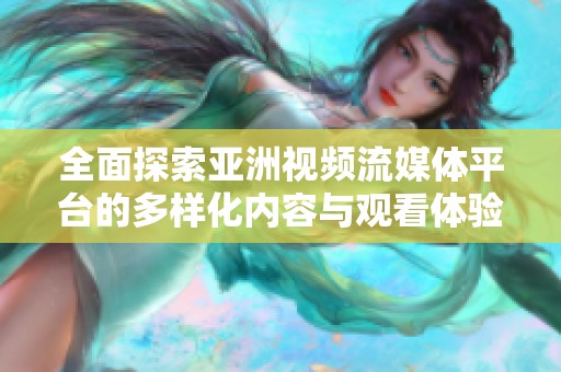 全面探索亚洲视频流媒体平台的多样化内容与观看体验