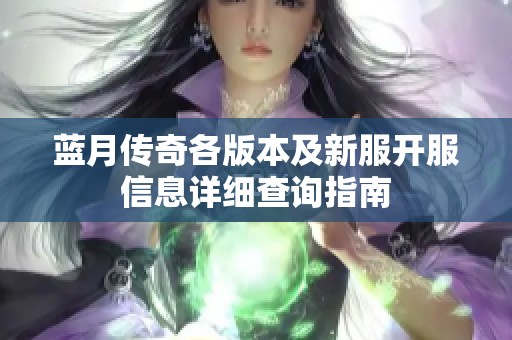 蓝月传奇各版本及新服开服信息详细查询指南