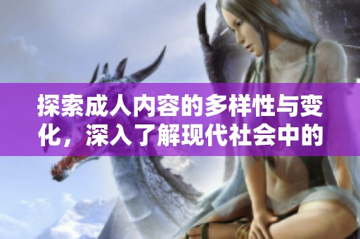 探索成人内容的多样性与变化，深入了解现代社会中的性与文化现象