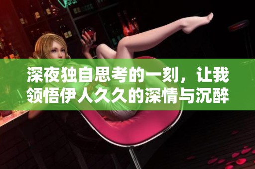 深夜独自思考的一刻，让我领悟伊人久久的深情与沉醉