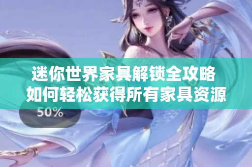 迷你世界家具解锁全攻略 如何轻松获得所有家具资源