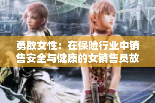 勇敢女性：在保险行业中销售安全与健康的女销售员故事
