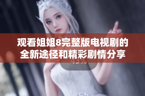 观看姐姐8完整版电视剧的全新途径和精彩剧情分享
